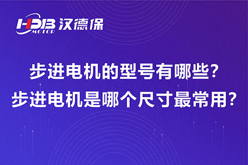 步進電機的型號有哪些？步進電機是哪個尺寸最常用？